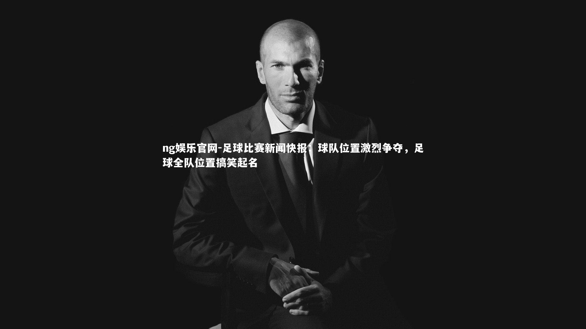 足球比赛新闻快报:球队位置激烈争夺,足球全队位置搞笑起名