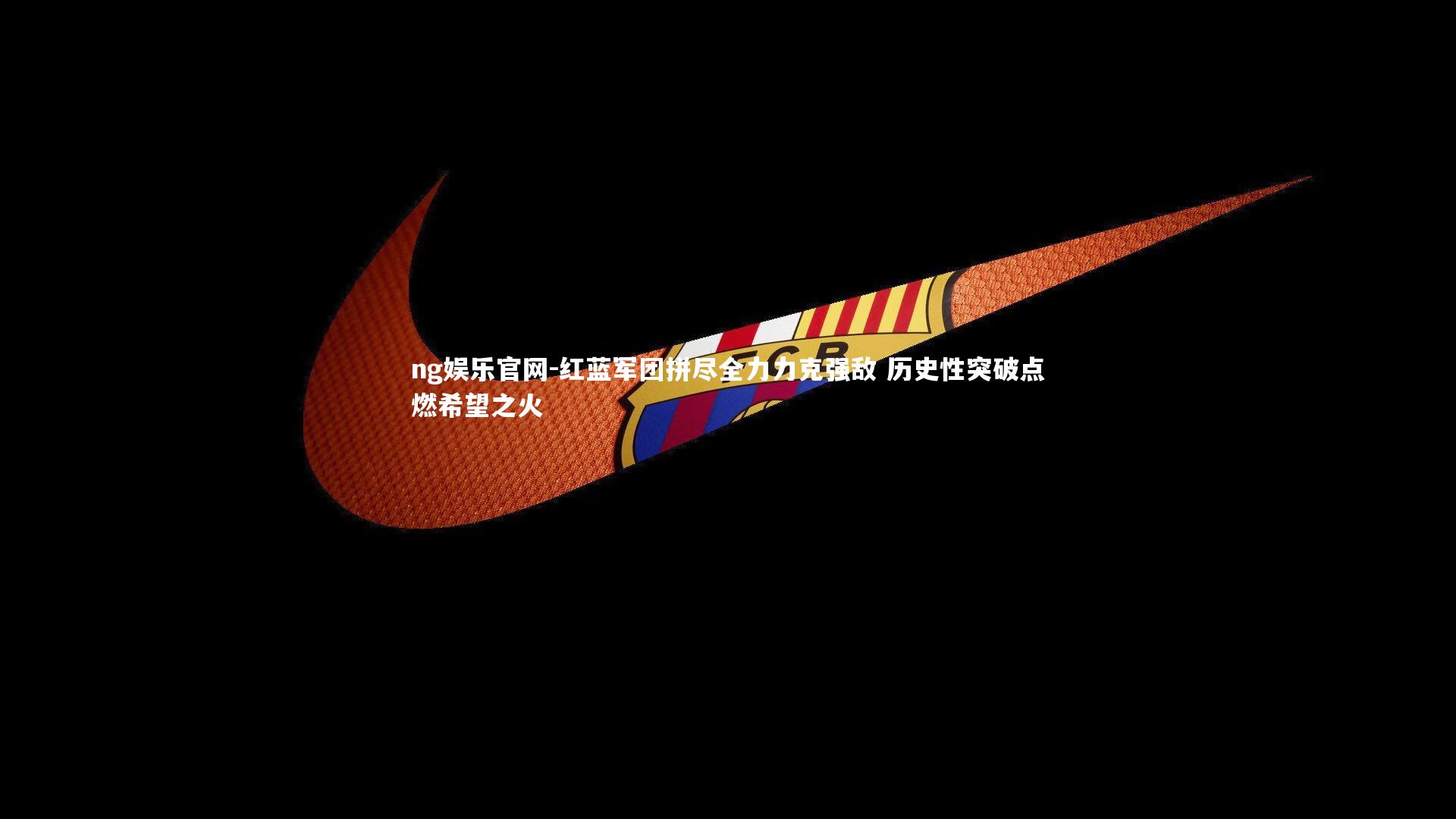 红蓝军团拼尽全力力克强敌 历史性突破点燃希望之火