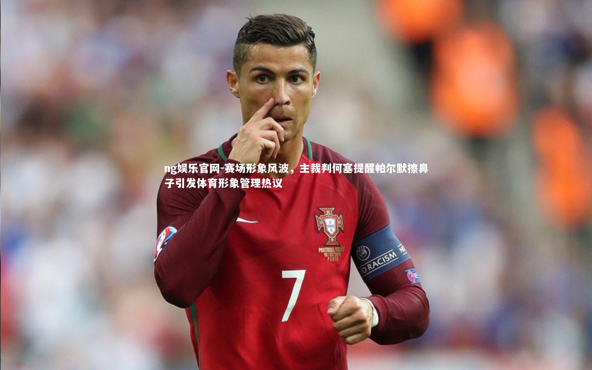 ng娱乐官网-赛场形象风波，主裁判何塞提醒帕尔默擦鼻子引发体育形象管理热议